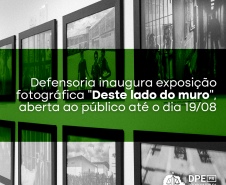 Defensoria inaugura exposição fotográfica "Deste lado do muro", aberta ao público até o dia 19/08