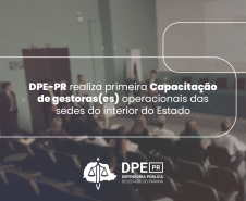 DPE-PR realiza primeira Capacitação de gestoras(es) operacionais das sedes do interior do Estado