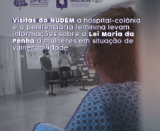 Visitas do NUDEM a hospital-colônia e a penitenciária feminina levam informações sobre a Lei Maria da Penha a mulheres em situação de vulnerabilidade
