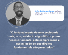"O fortalecimento de uma sociedade mais justa, solidária e igualitária passa, necessariamente, pela compreensão e assimilação de que direitos fundamentais são para todos." Wisley Rodrigo dos Santos, defensor público que atua no Tribunal do Júri em Curitiba.