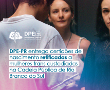 DPE-PR entrega certidões de nascimento retificadas a mulheres trans custodiadas na Cadeia Pública de Rio Branco do Sul