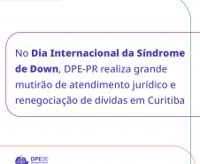 Na imagem branca é possível ler a frase "No Dia internacional da Síndrome de Down, DPE-PR realiza grande mutirão de atendimento jurídico e renegociação de dívidas de Curitiba".
