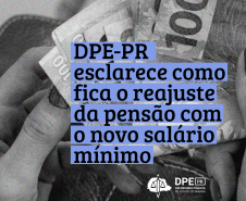 Imagem vertical em preto e branco mostra notas de dinheiro sendo contadas, em primeiro plano se lê DPE-PR esclarece como fica reajuste da pensão com novo salário mínimo. 