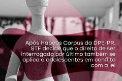 Após Habeas Corpus da DPE-PR, STF decide que o direito de ser interrogado por último também se alica a adolescentes em conflito com a lei