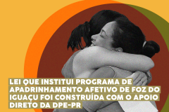 Lei que institui o Programa de Apadrinhamento Afetivo de Foz do Iguaçu foi construída com o apoio direto da DPE-PR