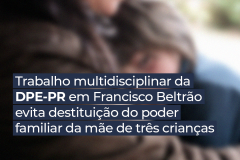 Trabalho multidisciplinar da DPE-PR em Francisco Beltrão evita destituição do poder familiar da mãe de três crianças