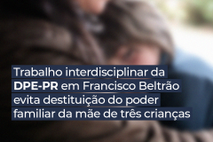 Trabalho interdisciplinar da DPE-PR em Francisco Beltrão evita destituição do poder familiar da mãe de três crianças