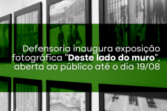 Defensoria inaugura exposição fotográfica "Deste lado do muro", aberta ao público até o dia 19/08