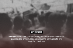 Superlotação | NUPEP vai ao STF contra violações de direitos humanos praticadas em unidades de regime semiaberto em Assaí e Londrina