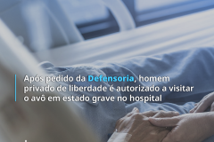 Após pedido da Defensoria, homem privado de liberdade é autorizado a visitar o avô em estado grave no hospital