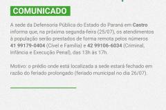 A sede da Defensoria Pública do Estado do Paraná em Castro informa que na próxima segunda-feira (25/07), os atendimentos à população serão prestados de forma remota pelos números 42 99179-0404 (Cível e Família) e 42 99106-6034 (Criminal, Infância e Execução Penal), das 13h às 17h   Motivo: o prédio onde está localizada a sede estará fechado em razão do feriado prolongado (feriado municipal no dia 26/07).