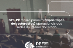 DPE-PR realiza primeira Capacitação de gestoras(es) operacionais das sedes do interior do Estado