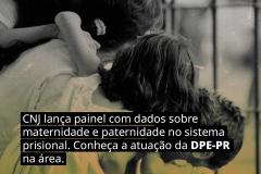 CNJ lança painel com dados sobre maternidade e paternidade no sistema prisional. Conheça a atuação da DPE-PR na área
