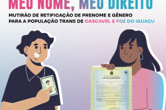 Imagem que, do lado esquerdo, mostra o desenho de um homem segurando um RG e, do lado direito, mostra o desenho de uma mulher segurando uma certidão de nascimento. Acima, está escrito Meu Nome, Meu Direito, mutirão de retificação de prenome e gênero para a população trans de Cascavel e Foz do Iguaçu. Mais abaixo, está escrito "Atendimento Jurídico Gratuito" e "Saiba mais".