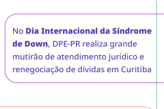 Na imagem branca é possível ler a frase "No Dia internacional da Síndrome de Down, DPE-PR realiza grande mutirão de atendimento jurídico e renegociação de dívidas de Curitiba".