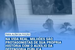 Na vida real, milhões de pessoas são protagonistas de sua própria história com o auxílio da Defensoria Pública