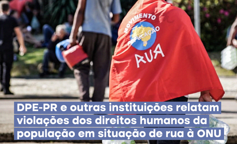 Foto mostra um homem com uma banderia nas costas, na qual se lê: "Movimento População Rua". Abaixo, a manchete: "DPE-PR e outras instituições relatam violações de direitos humanos da populaçaõ em situação de rua à ONU"