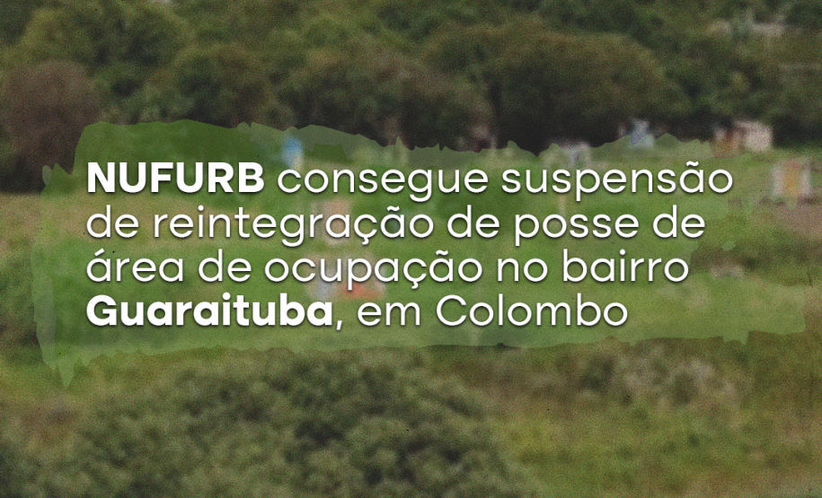 NUFURB consegue suspensão de reintegração de posse de área de ocupação no bairro Guaraituba, em Colombo