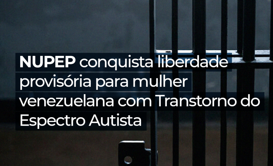 NUPEP conquista liberdade provisória para mulher venezuelana com Transtorno do Espectro Autista