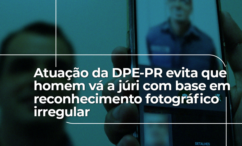 Atuação da DPE-PR evita que homem vá a júri com base em reconhecimento fotográfico irregular