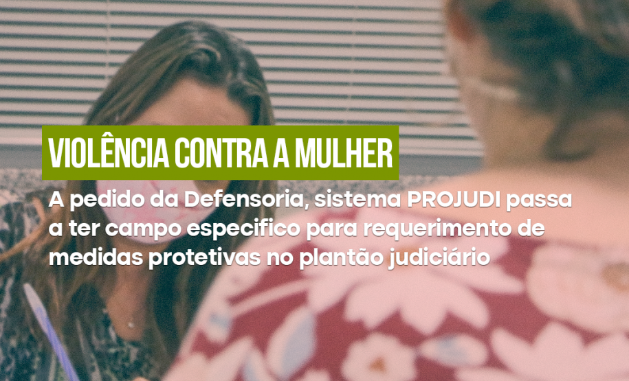 A pedido da DPE-PR, sistema PROJUDI passa a ter campo para requerimento de medidas protetivas de urgência no plantão judiciário