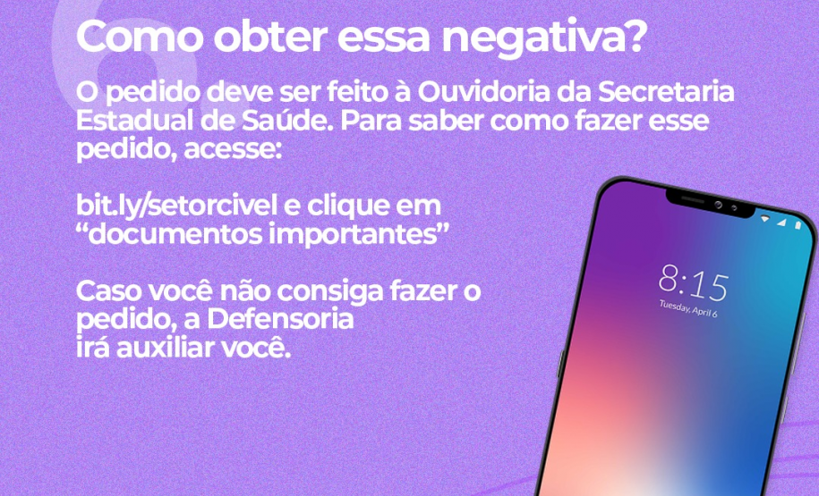 6. Como obter essa negativa? O pedido deve ser feito à Ouvidoria da Secretaria Estadual de Saúde. Para saber como fazer esse pedido, acesse: Caso você não consiga fazer o pedido, a Defensoria irá auxiliar você.