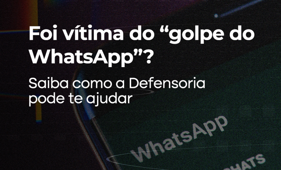 Foi vítima do “golpe do WhatsApp”? Saiba como a Defensoria pode te ajudar