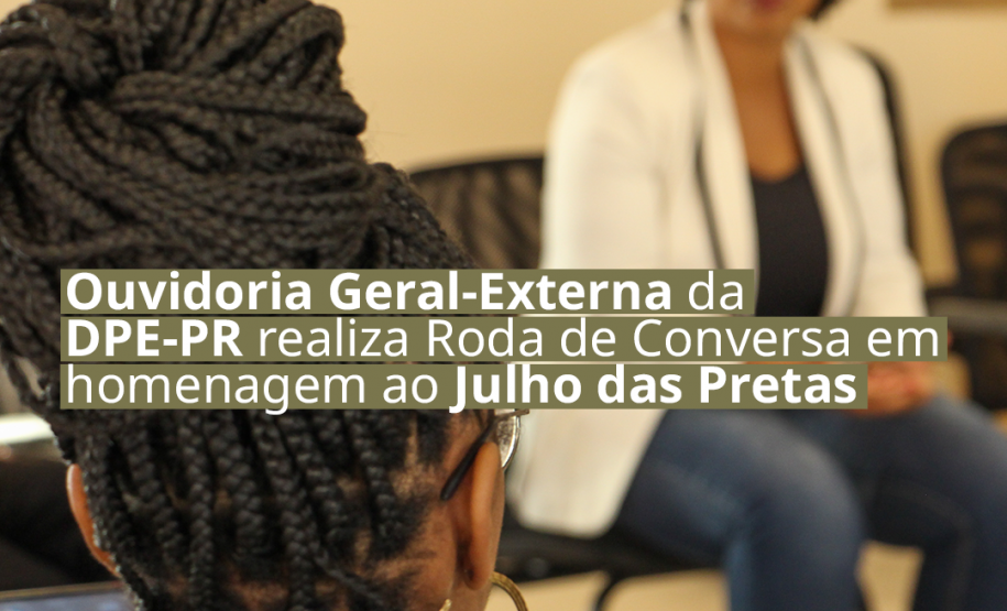 Ouvidoria Geral-Externa da DPE-PR realiza evento em alusão ao Julho das Pretas