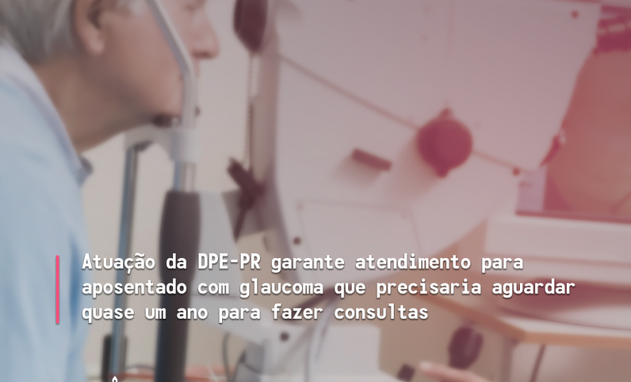 Atuação da DPE-PR garante atendimento para aposentado com glaucoma que precisaria aguardar quase um ano para fazer consultas