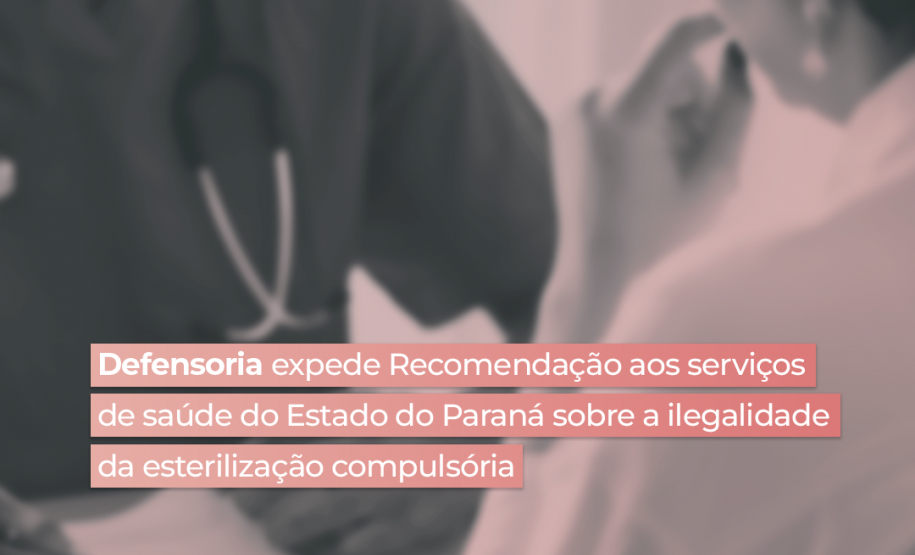 Defensoria expede Recomendação aos serviços de saúde do Paraná sobre a ilegalidade da esterilização compulsória