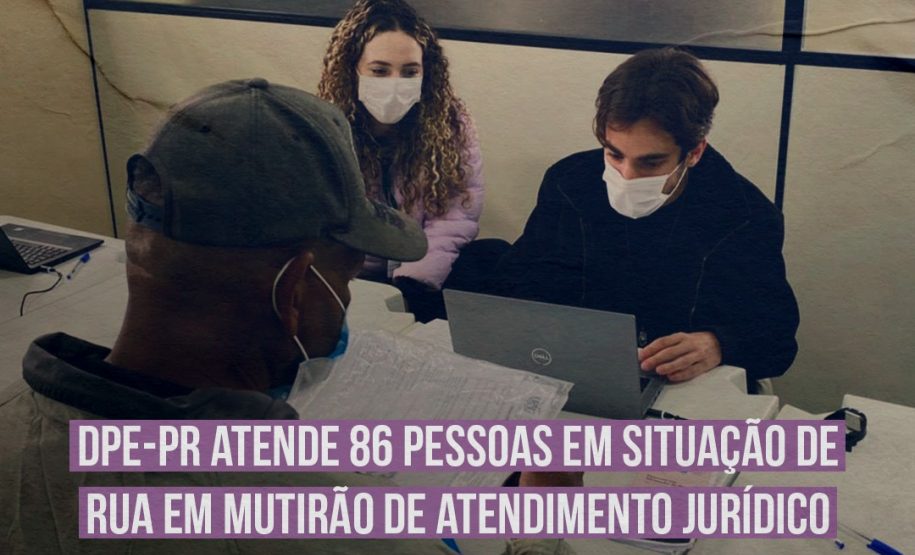 DPE-PR atende 86 pessoas em situação de rua em mutirão de atendimento jurídico