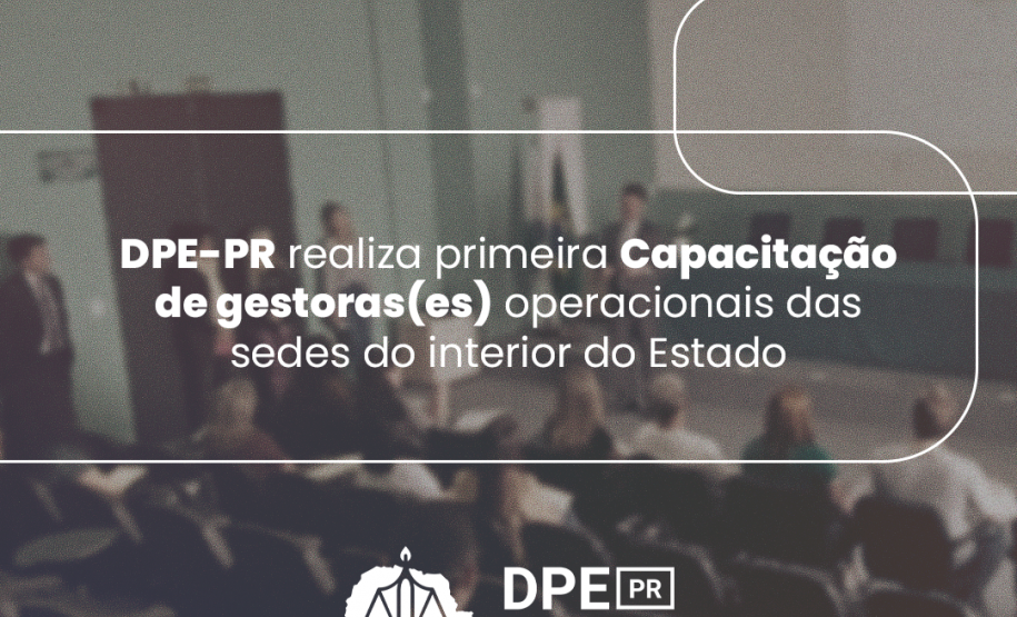 DPE-PR realiza primeira Capacitação de gestoras(es) operacionais das sedes do interior do Estado