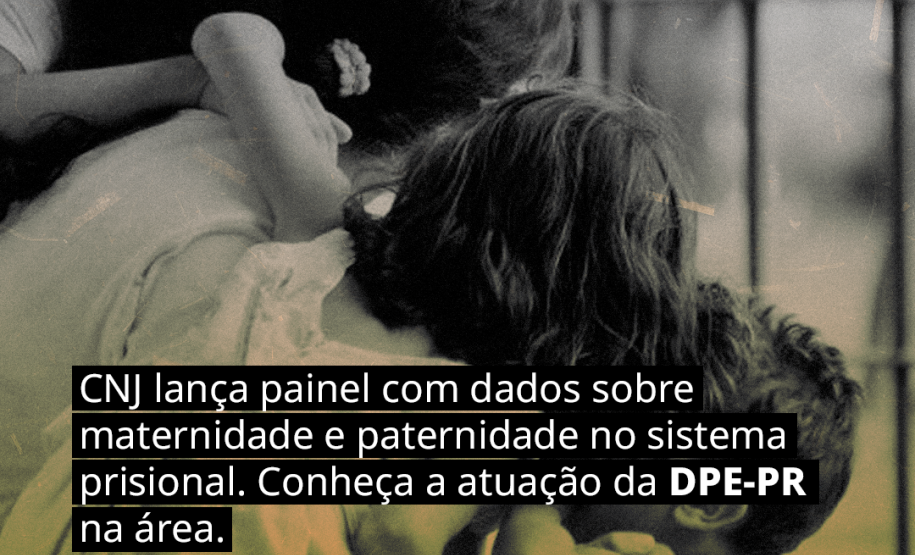 CNJ lança painel com dados sobre maternidade e paternidade no sistema prisional. Conheça a atuação da DPE-PR na área