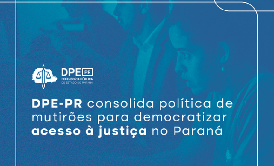 A imagem na cor azul mostra três pessoas atendendo a população. No texto se lê: "DPE-PR consolida política de mutirões para democratizar acesso à justiça no Paraná"
