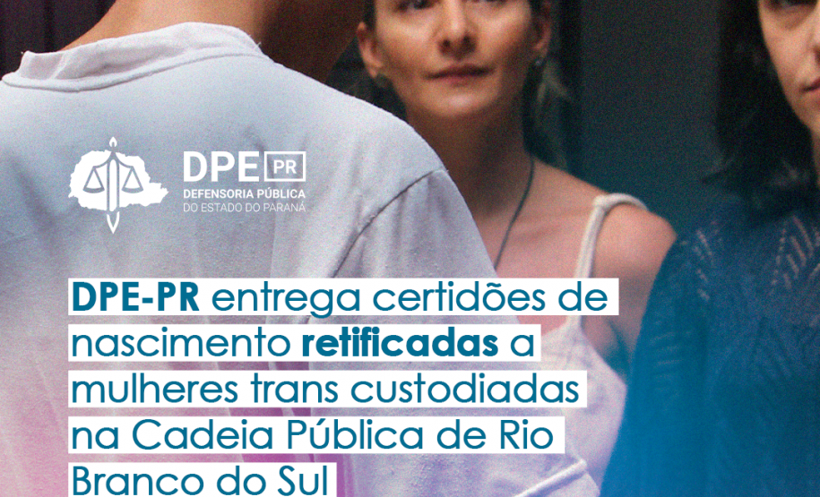 DPE-PR entrega certidões de nascimento retificadas a mulheres trans custodiadas na Cadeia Pública de Rio Branco do Sul