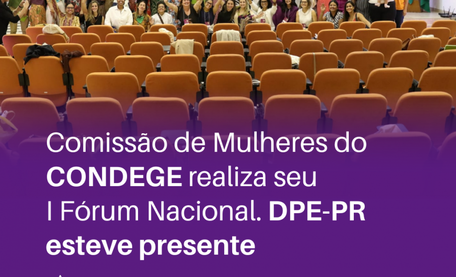 A imagem mostra um auditório com várias mulheres reunidas atrás de cadeiras, em frente a um palco. Na imagem se lê: Comissão de Mulheres do CONDEGE realiza seu  I Fórum Nacional. DPE-PR esteve presente.