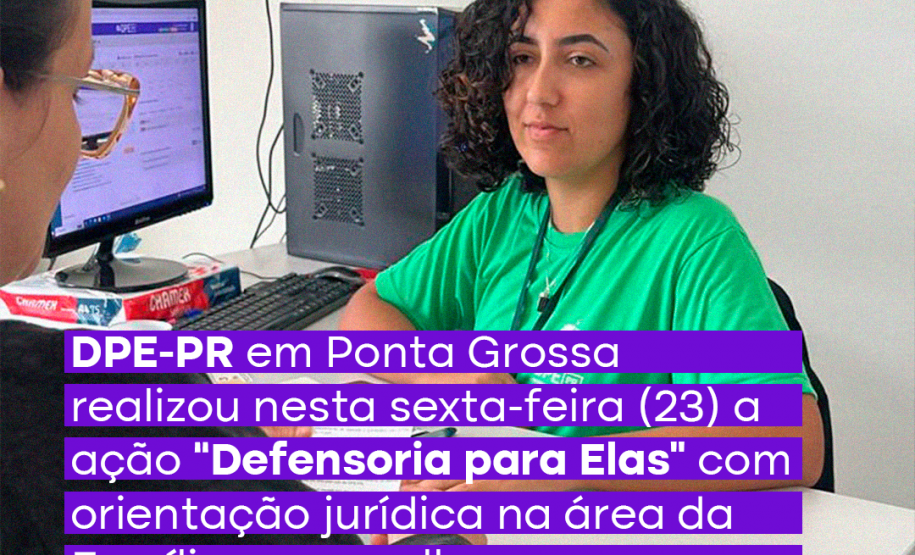Imagem com foto de atendimento realizado durante a ação Defensoria Para Elas em Ponta Grossa, sob o título, em roxo "DPE-PR em Ponta Grossa realizou nesta sexta-feira (23) a ação 'Defensoria Para Elas' com orientação jurídica na área da Família para mulheres".