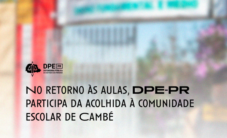A imagem mostra uma foto desfocada da frente do Colégio Estadual Helena Kolody, em Cambé. No título está escrito "No retorno às aulas, DPE-PR participa da acolhida a comunidade escolar de Cambé", em letras pretas. Embaixo consta o logo da Defensoria também na cor preta.