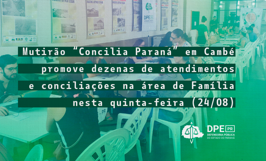 Imagem um pouco desfocada, com tons esverdeados, que mostra diversas mesas de atendimento. Em cima está escrito “Mutirão Concilia Paraná em Cambé promove dezenas de atendimentos e conciliações na área de Família nesta quinta-feira (24/08)”. Abaixo do título está o logotipo da Defensoria.