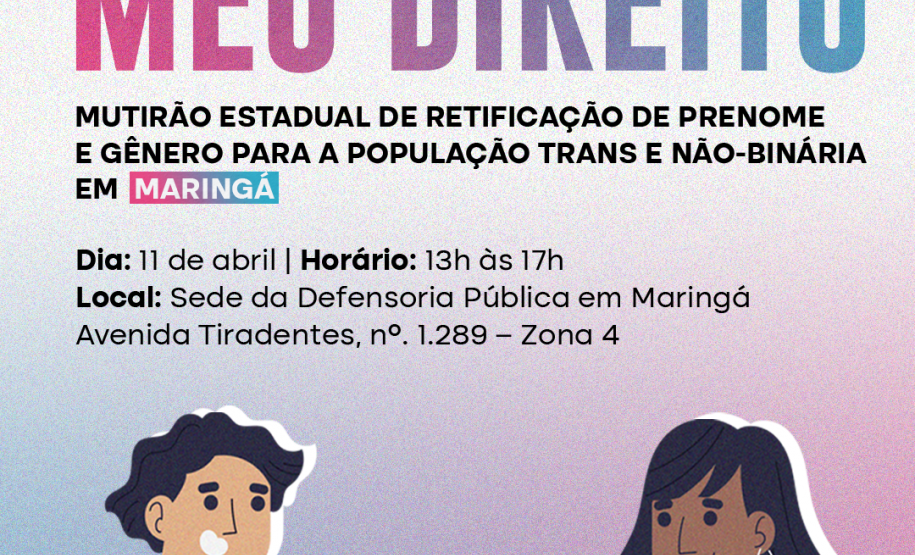 Imagem que, na parte de baixo, do lado esquerdo, mostra o desenho de um homem segurando um RG e, do lado direito, mostra o desenho de uma mulher segurando uma certidão de nascimento. Bem acima na imagem, estão logotipos da Defensoria, dos Ministério dos Direitos Humanos e da Cidadania e do Governo Federal. Abaixo dos logos está escrito Meu Nome, Meu Direito, mutirão de retificação de prenome e gênero para a população trans e não-binária, e, na sequência, as informações do mutirão na cidade de Maringá.