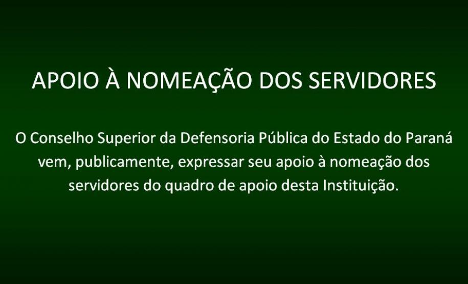 O Conselho Superior da Defensoria Pública do Estado do Paraná vem, publicamente, expressar seu apoio à nomeação dos servidores do quadro de apoio desta Instituição.
