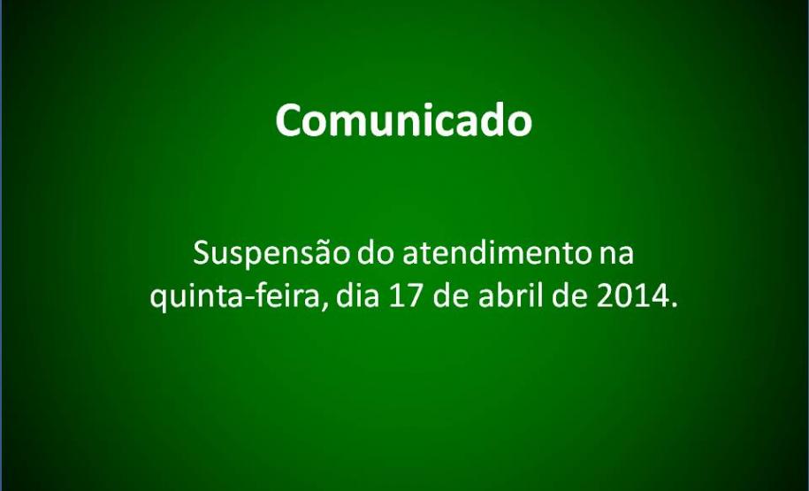 Comunicado Suspensão do atendimento na quinta-feira, 17 de abril de 2014.