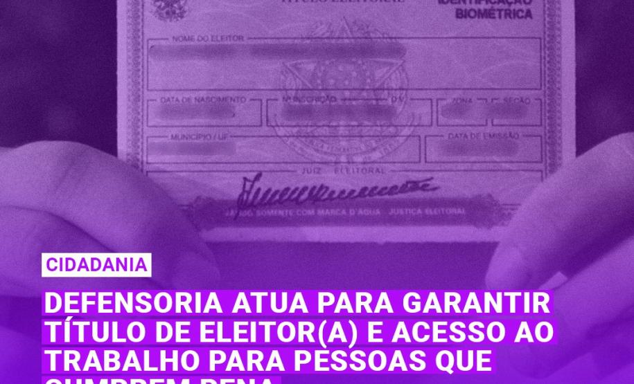 Defensoria atua para garantir Título de Eleitor(a) e acesso ao trabalho para pessoas que cumprem pena