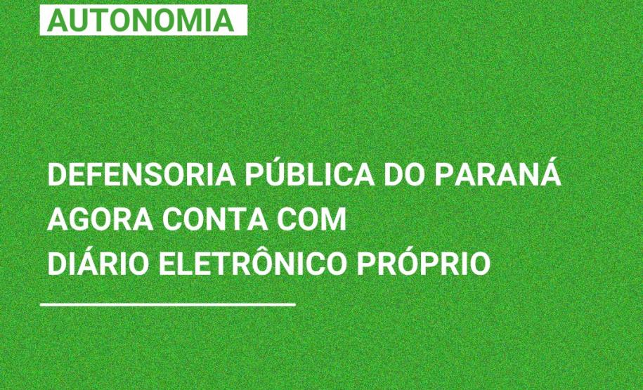 Defensoria Pública do Paraná agora conta com Diário Eletrônico próprio