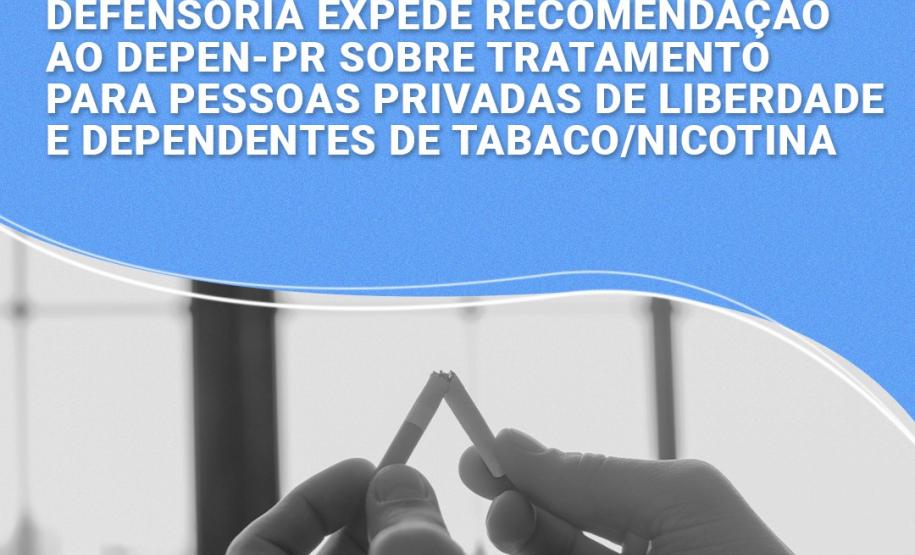 Defensoria expede Recomendação ao DEPEN-PR sobre tratamento de pessoas privadas de liberdade e dependentes de tabaco/nicotina