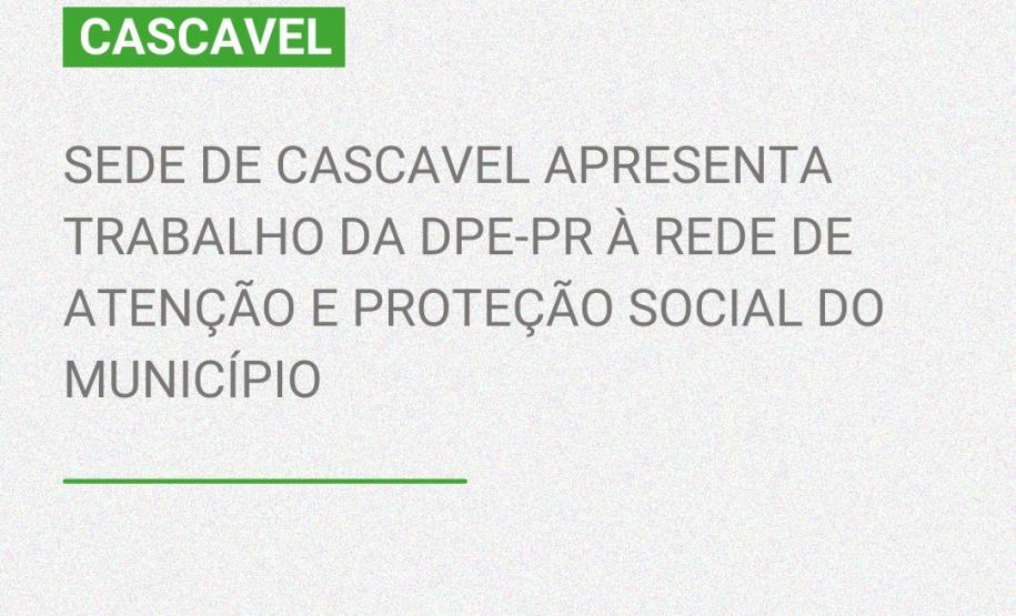 Sede de Cascavel apresenta trabalho da DPE-PR à Rede de Atenção e Proteção Social do município.